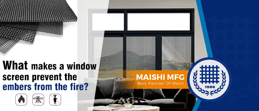 What makes a window screen prevent the embers from the fire
