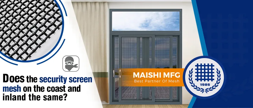 Does the security screen mesh on the coast and inland the same